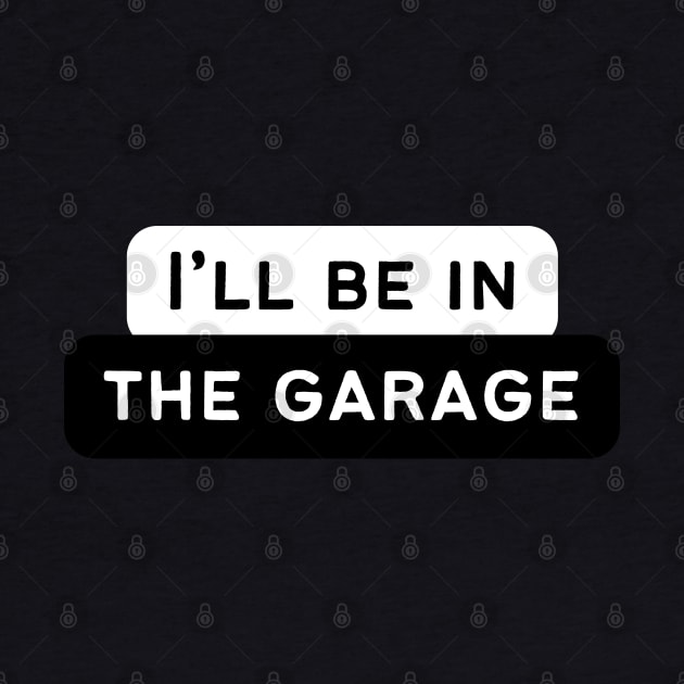 I'll be in the garage! by Atlas Sage Apparel